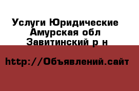 Услуги Юридические. Амурская обл.,Завитинский р-н